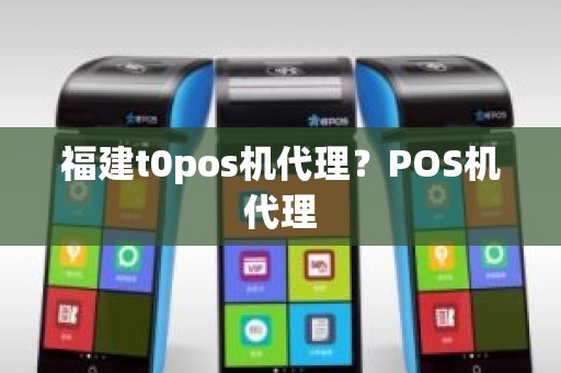 福建t0pos机代理？POS机代理