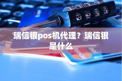 瑞信银pos机代理？瑞信银是什么