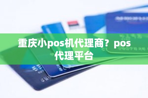 重庆小pos机代理商？pos代理平台