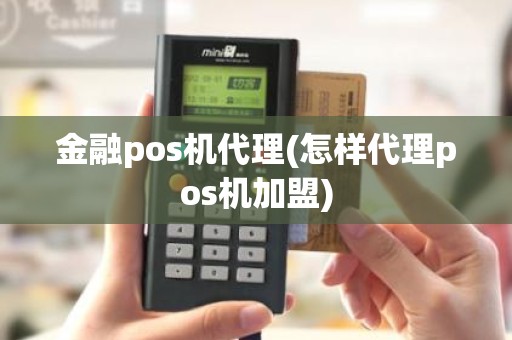 金融pos机代理(怎样代理pos机加盟)