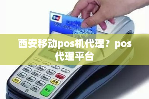 西安移动pos机代理？pos代理平台