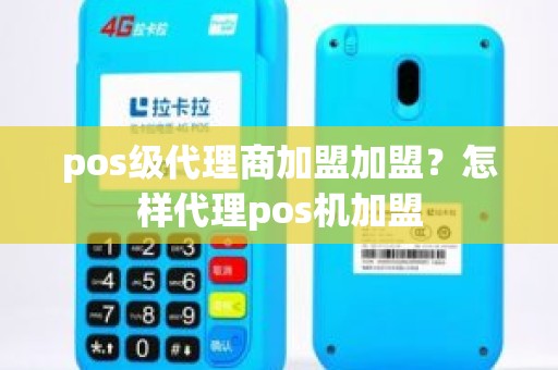 pos级代理商加盟加盟？怎样代理pos机加盟