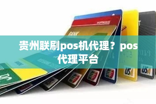 贵州联刷pos机代理？pos代理平台