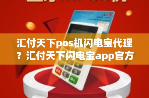 汇付天下pos机闪电宝代理？汇付天下闪电宝app官方下载