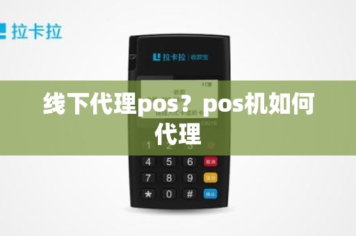 线下代理pos？pos机如何代理