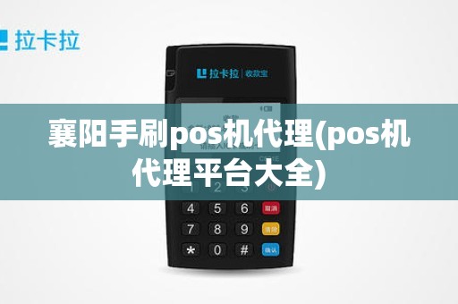 襄阳手刷pos机代理(pos机代理平台大全)