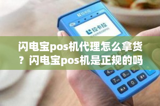 闪电宝pos机代理怎么拿货？闪电宝pos机是正规的吗