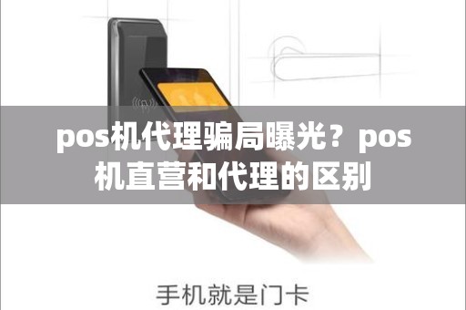 pos机代理骗局曝光？pos机直营和代理的区别