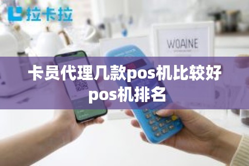 卡员代理几款pos机比较好 pos机排名