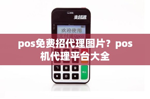 pos免费招代理图片？pos机代理平台大全