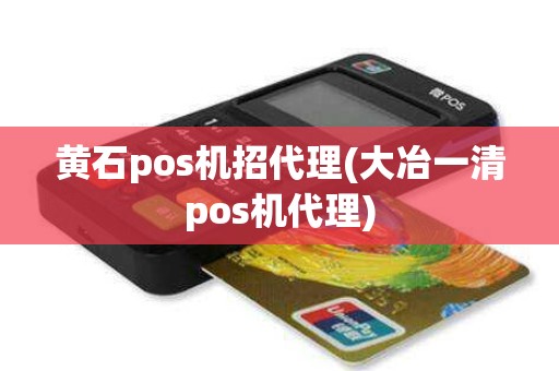 黄石pos机招代理(大冶一清pos机代理)