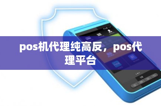 pos机代理纯高反，pos代理平台