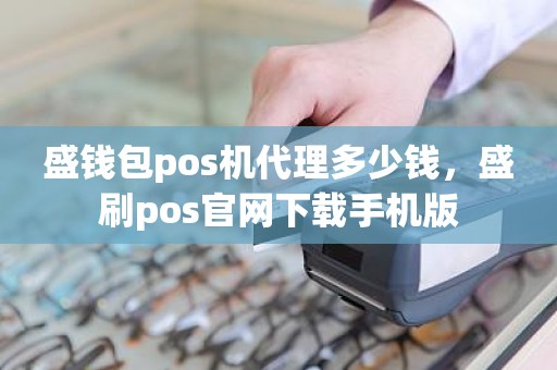 盛钱包pos机代理多少钱，盛刷pos官网下载手机版