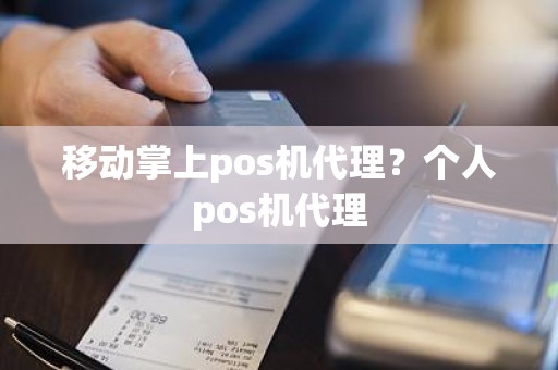 移动掌上pos机代理？个人pos机代理