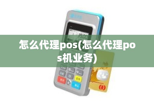 怎么代理pos(怎么代理pos机业务)