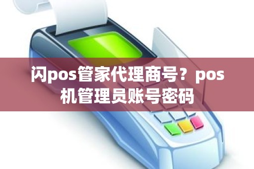 闪pos管家代理商号？pos机管理员账号密码