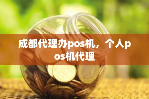 成都代理办pos机，个人pos机代理