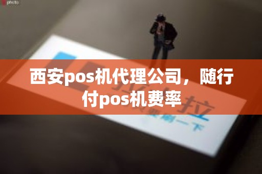 西安pos机代理公司，随行付pos机费率