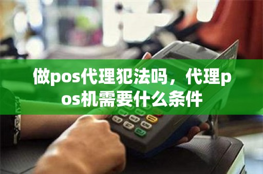 做pos代理犯法吗，代理pos机需要什么条件