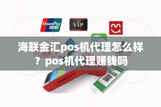 海联金汇pos机代理怎么样？pos机代理赚钱吗