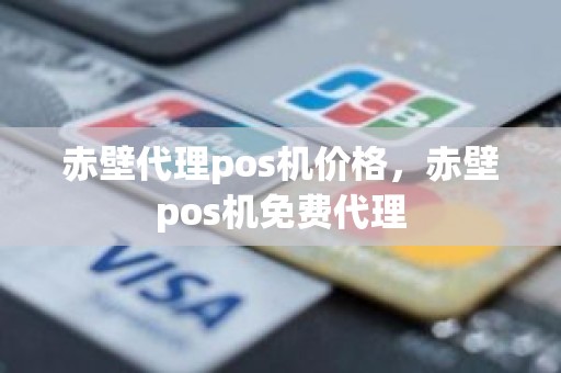 赤壁代理pos机价格，赤壁pos机免费代理