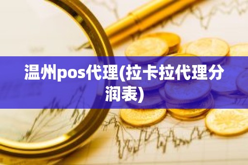 温州pos代理(拉卡拉代理分润表)