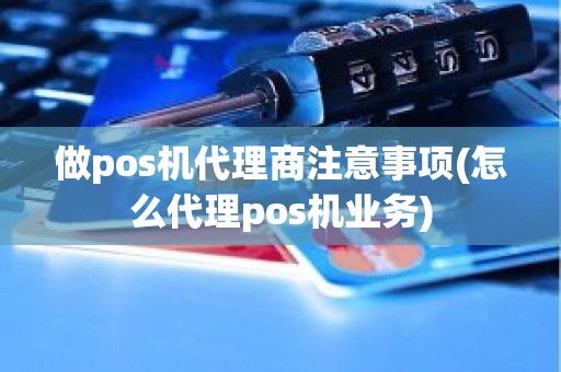 做pos机代理商注意事项(怎么代理pos机业务)