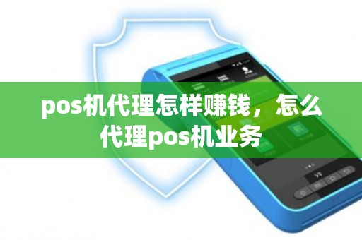 pos机代理怎样赚钱，怎么代理pos机业务