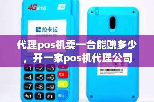 代理pos机卖一台能赚多少，开一家pos机代理公司