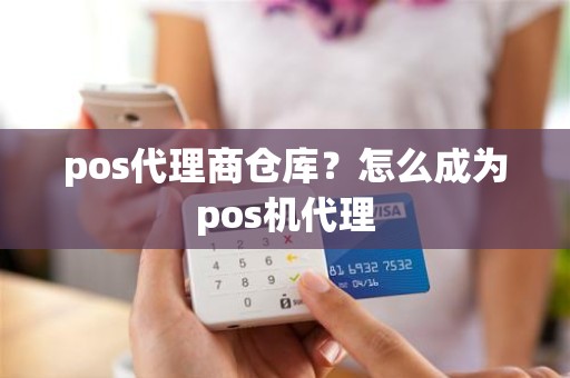 pos代理商仓库？怎么成为pos机代理