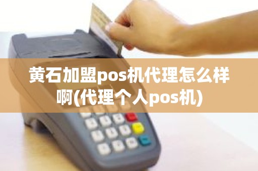 黄石加盟pos机代理怎么样啊(代理个人pos机)