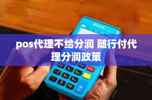 pos代理不给分润 随行付代理分润政策