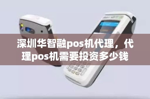 深圳华智融pos机代理，代理pos机需要投资多少钱