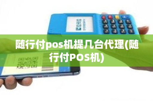 随行付pos机提几台代理(随行付POS机)