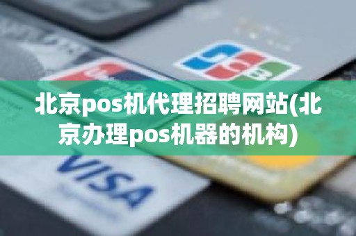 北京pos机代理招聘网站(北京办理pos机器的机构)