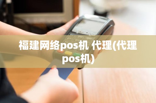 福建网络pos机 代理(代理pos机)