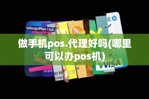 做手机pos.代理好吗(哪里可以办pos机)