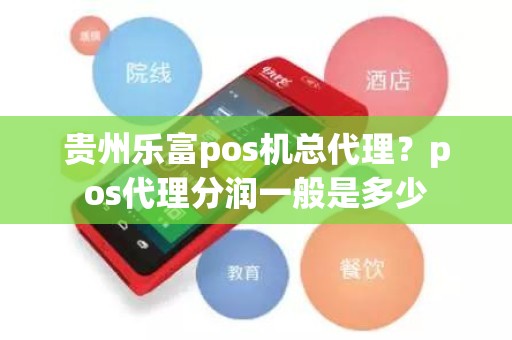 贵州乐富pos机总代理？pos代理分润一般是多少