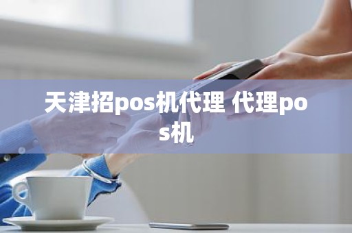 天津招pos机代理 代理pos机