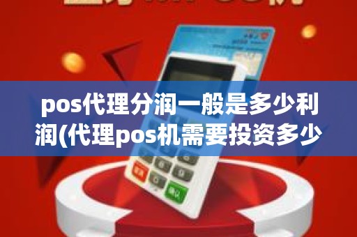 pos代理分润一般是多少利润(代理pos机需要投资多少钱)