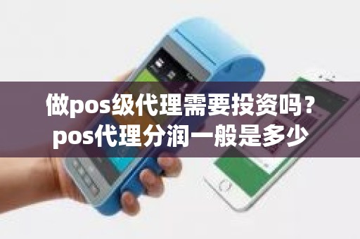 做pos级代理需要投资吗？pos代理分润一般是多少