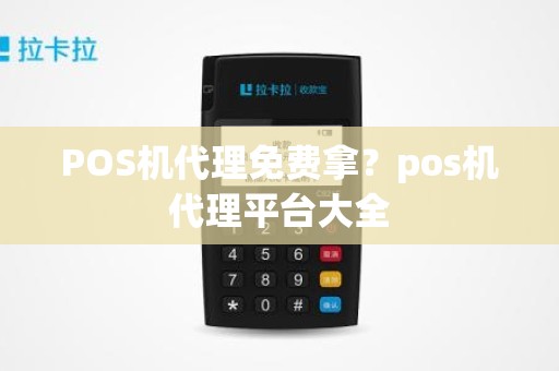 POS机代理免费拿？pos机代理平台大全