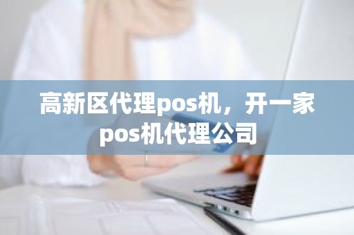 高新区代理pos机，开一家pos机代理公司