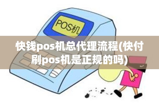 快钱pos机总代理流程(快付刷pos机是正规的吗)