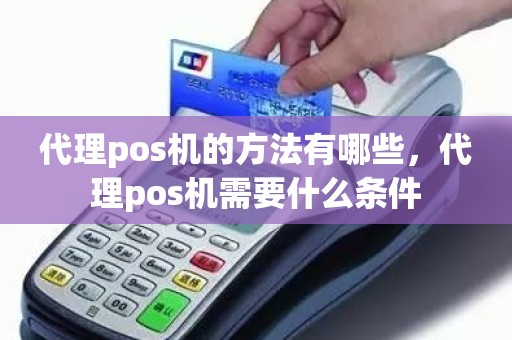 代理pos机的方法有哪些，代理pos机需要什么条件