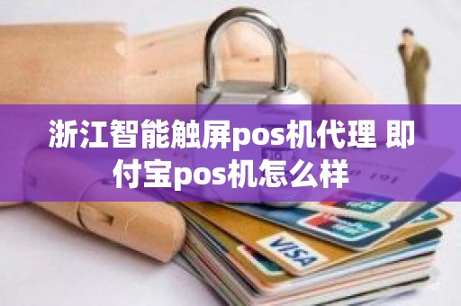 浙江智能触屏pos机代理 即付宝pos机怎么样