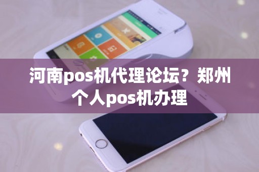 河南pos机代理论坛？郑州个人pos机办理