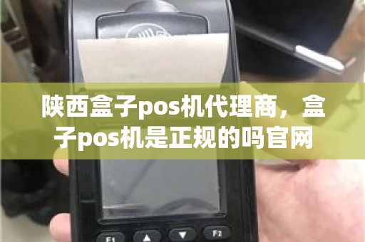 陕西盒子pos机代理商，盒子pos机是正规的吗官网