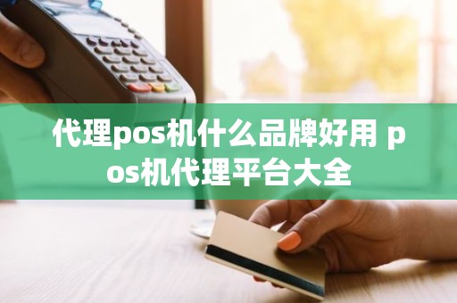 代理pos机什么品牌好用 pos机代理平台大全