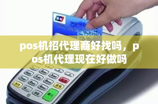 pos机招代理商好找吗，pos机代理现在好做吗